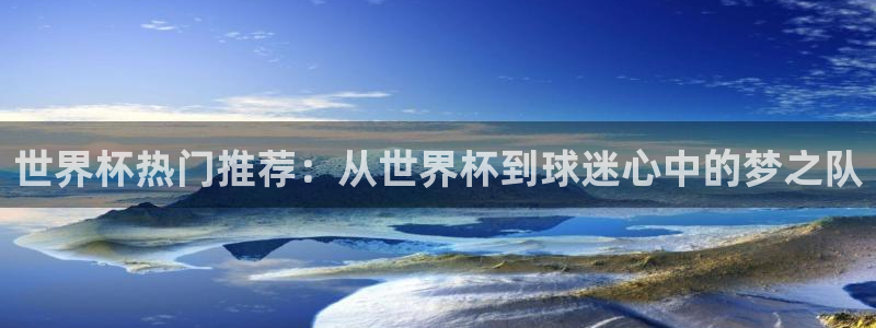 2026世界杯直播免费观看:世界杯热门推荐:从世界杯到球迷心中的梦之队