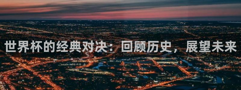 西超杯直播:世界杯的经典对决:回顾历史,展望未来