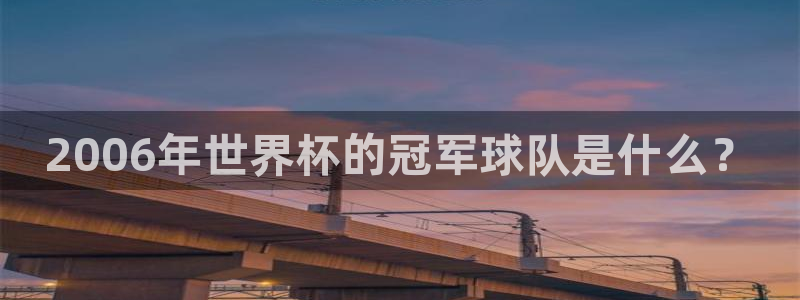 2026世界杯亚洲预选赛赛程:2006年世界杯的冠军球队是什么?