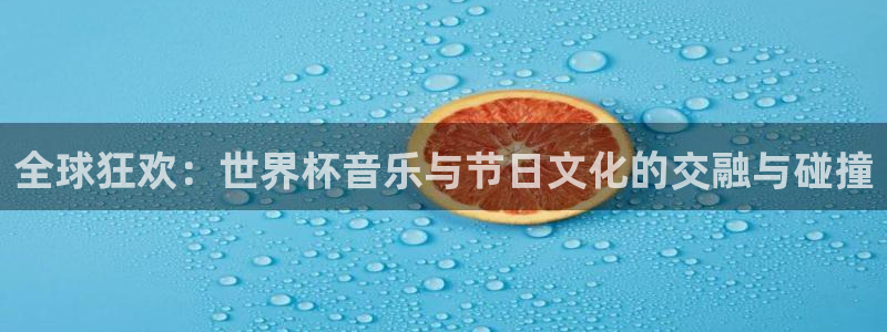 2026足球世界杯:全球狂欢:世界杯音乐与节日文化的交融与碰撞